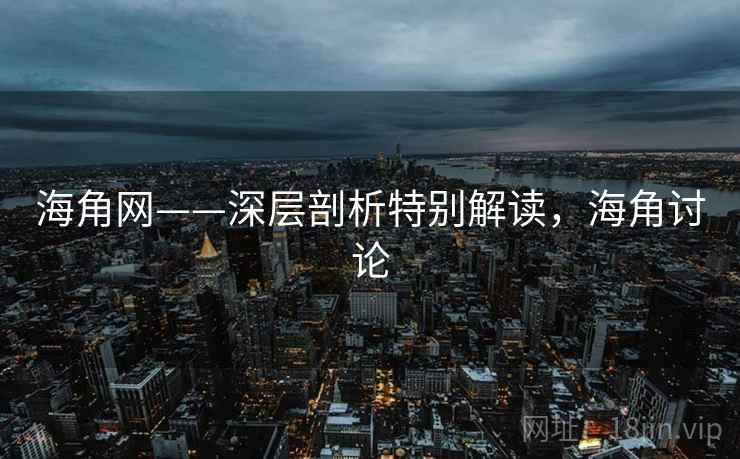 海角网——深层剖析特别解读，海角讨论  第1张