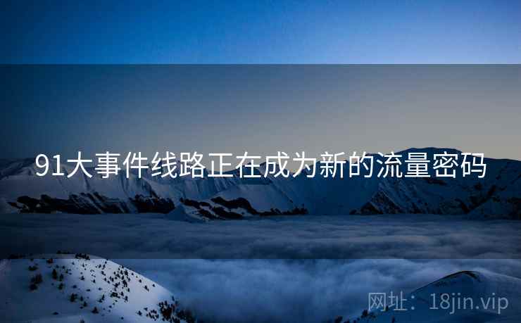 91大事件线路正在成为新的流量密码  第2张