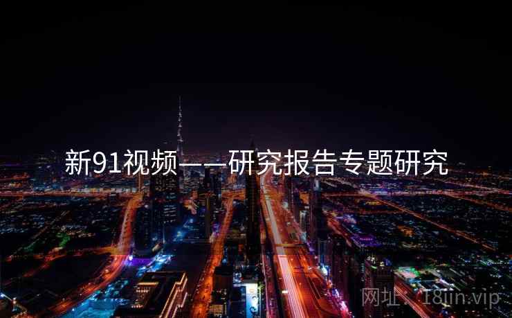 新91视频——研究报告专题研究  第1张