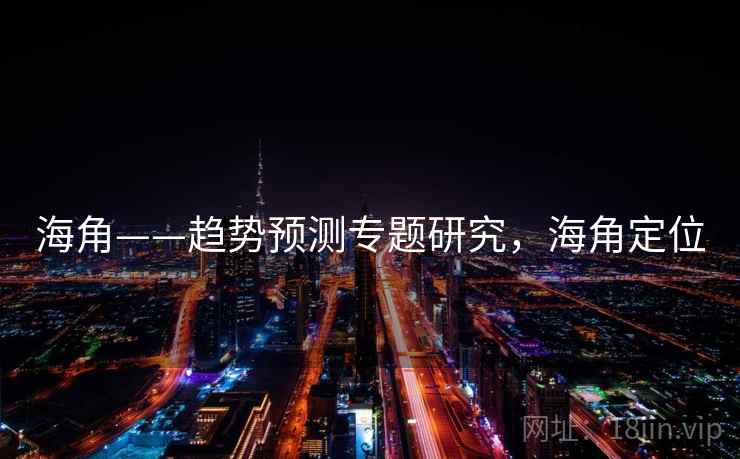 海角——趋势预测专题研究，海角定位  第2张