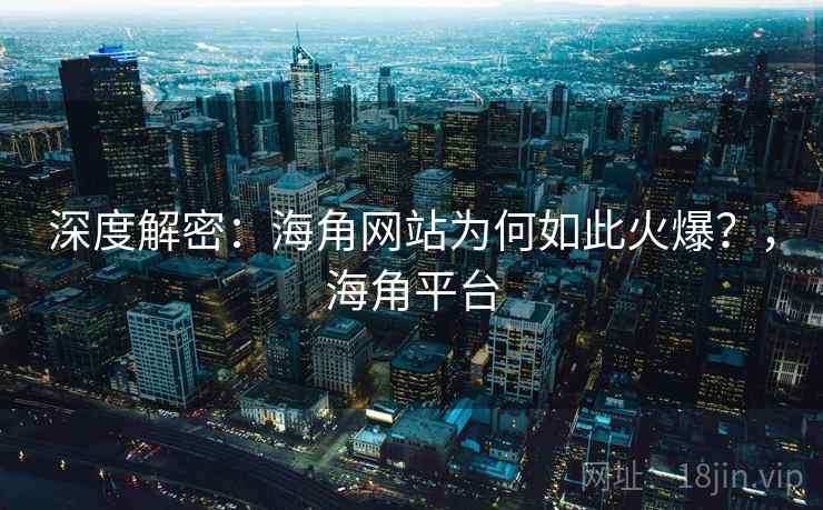 深度解密：海角网站为何如此火爆？，海角平台  第1张