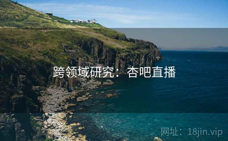 跨领域研究：杏吧直播