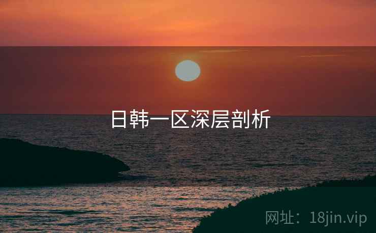 日韩一区深层剖析