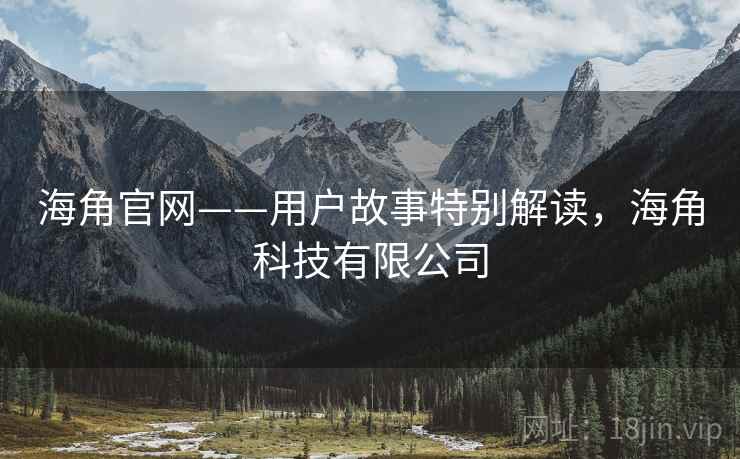 海角官网——用户故事特别解读，海角科技有限公司  第2张