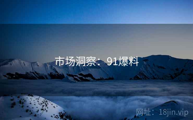 市场洞察：91爆料  第1张