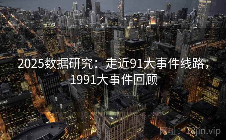 2025数据研究:走近91大事件线路,1991大事件回顾 第2张 2025数据研究:走近91大事件线路,1991大事件回顾 第2张