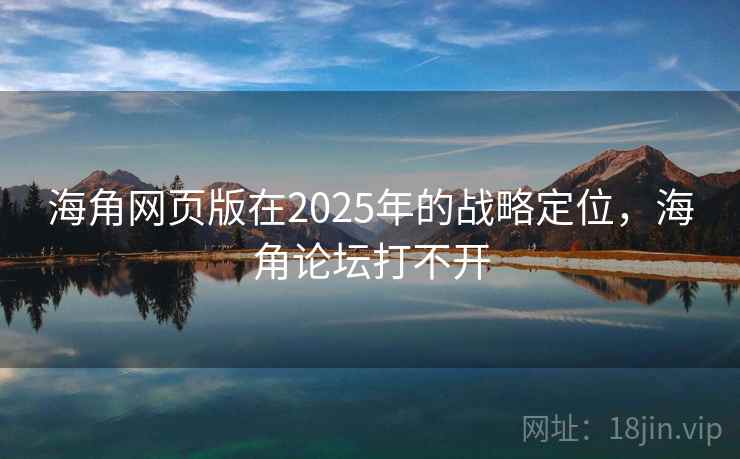 海角网页版在2025年的战略定位，海角论坛打不开  第2张