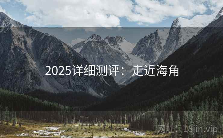 2025详细测评:走近海角 第2张 2025详细测评:走近海角 第2张