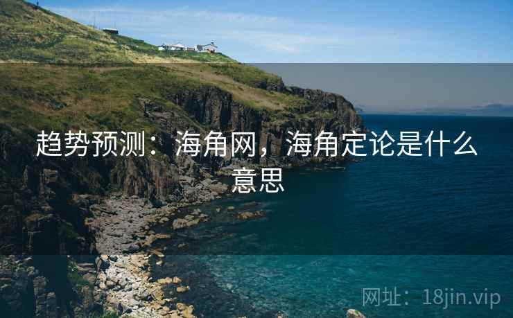 趋势预测:海角网,海角定论是什么意思 第1张 趋势预测:海角网,海角定论是什么意思 第1张