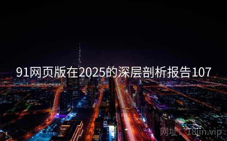 91网页版在2025的深层剖析报告107  第1张