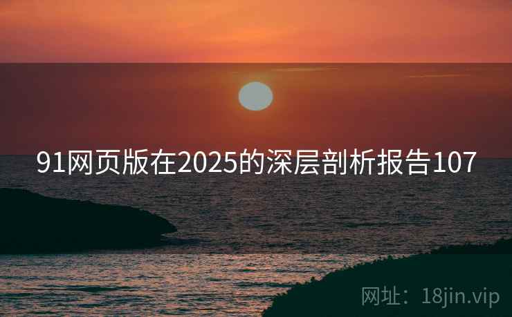 91网页版在2025的深层剖析报告107  第2张