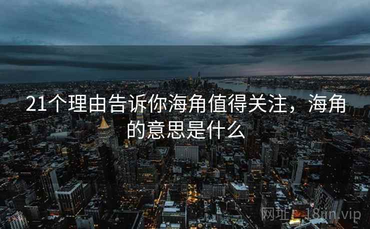 21个理由告诉你海角值得关注，海角的意思是什么  第2张
